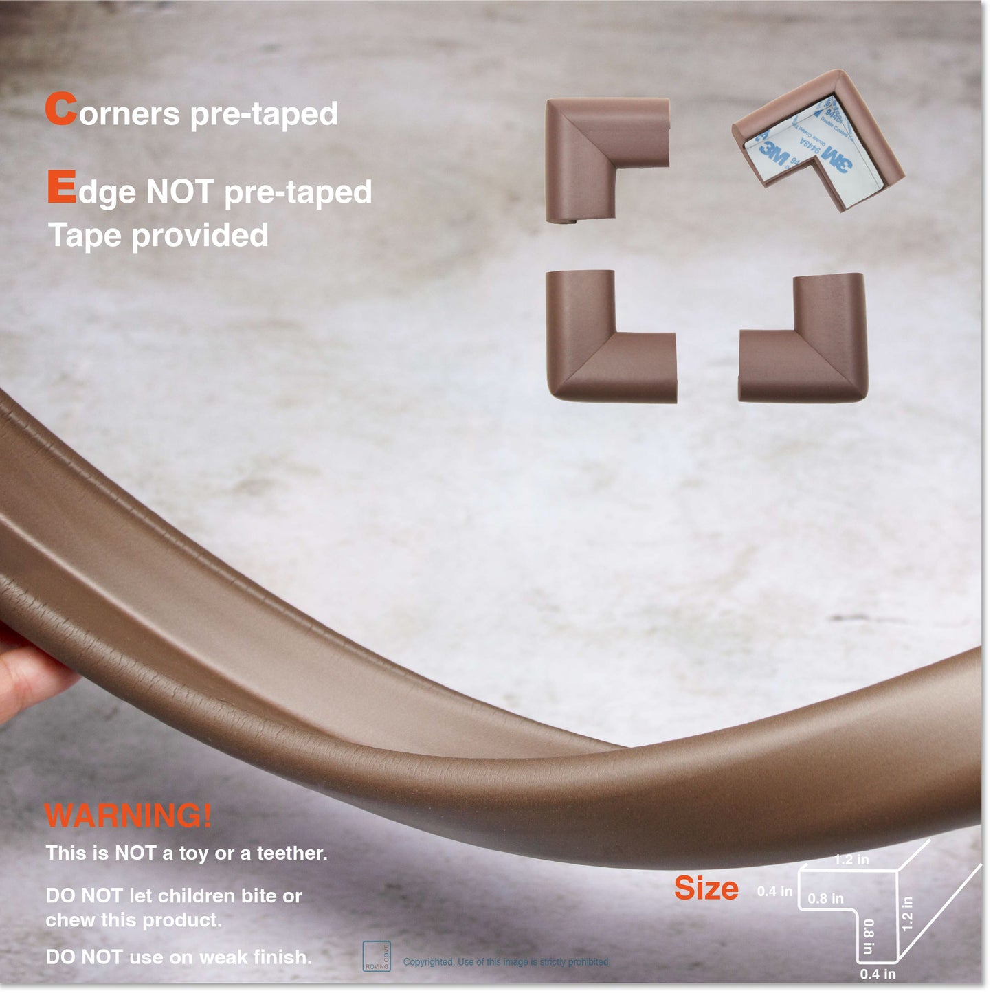 Roving Cove Edge and Corner Protector for Baby Proofing. Soft NBR Rubber Foam. Furniture and Fireplace Safety Corner Edge Bumper Guard, 3M Adhesive. Protect you and your loved ones from dangerous sharp edge and corners of fireplace, hearths, tables, desks, shelves, bed frames, and other furniture in your home.